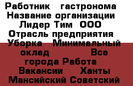 Работник   гастронома › Название организации ­ Лидер Тим, ООО › Отрасль предприятия ­ Уборка › Минимальный оклад ­ 29 700 - Все города Работа » Вакансии   . Ханты-Мансийский,Советский г.